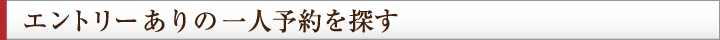 エントリーありの一人予約を探す
